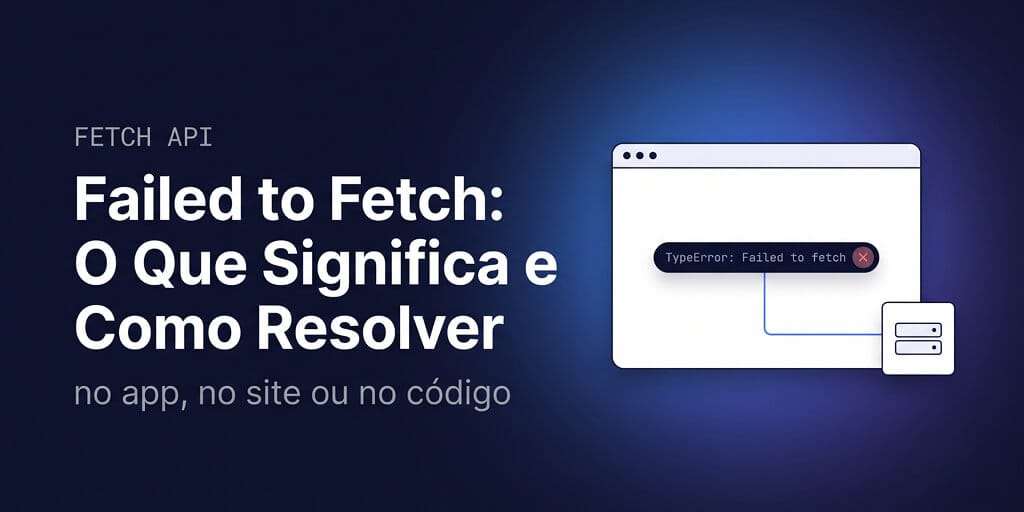 Failed to Fetch: o que significa e como resolver no app, no site ou no código