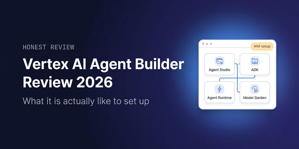 Vertex AI Agent Builder Review 2026: what it is actually like to set up